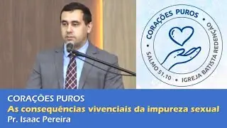 CORAÇÕES PUROS | As consequências vivenciais da impureza sexual - Pr. Isaac Pereira