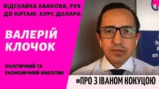 ВАЛЕРІЙ КЛОЧОК: ВІДСКАВКА АВАКОВА, РУХ ДО КИТАЮ, КУРС ДОЛАРА