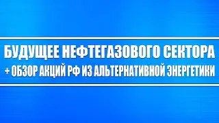 Будущее нефти и газа + Обзор пресс-конференции МЭА + Акции РФ под вложение альтернативной энергетики