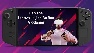 Can The Lenovo Legion Go Run VR Games?