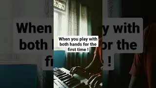 when you Play with both hands for the first time !