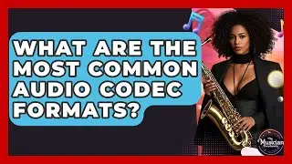 What Are The Most Common Audio Codec Formats? - The Musician Encyclopedia