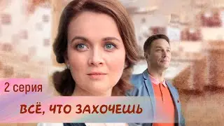 ВСЁ, ЧТО ЗАХОЧЕШЬ. 2 серия. Мелодрама. Лучшие Сериалы