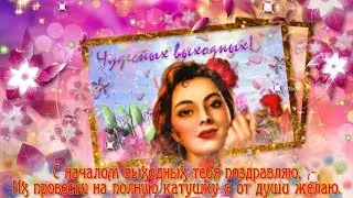 ПРЕКРАСНЫХ ВЫХОДНЫХ,  ДРУЗЬЯ!
