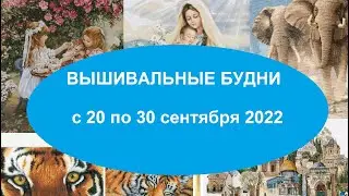 ВЫШИВАЛЬНЫЕ БУДНИ С 20 ПО 30 СЕНТЯБРЯ 2022 ГОД. НОВЫЕ СТАРТЫ.