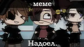 [💢]Надоел[💢] //meme// -не оригинал-
