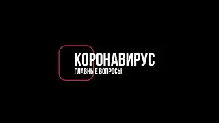▶КОРОНАВИРУС: главные вопросы