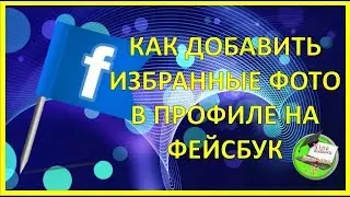 КАК ДОБАВИТЬ ИЗБРАННЫЕ ФОТО В ПРОФИЛЕ НА ФЕЙСБУК