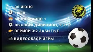 30.06.2024. ВД. 9 тур. Эгриси - Забытые (3-2). Обзор игры