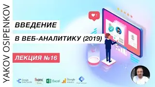 Лекция №16. Работа веб-аналитика, кейсы по веб-аналитике (2019)