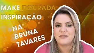 MAKE DOURADA - INSPIRAÇÃO BRUNA TAVARES