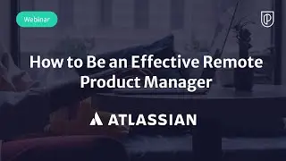 How to Be an Effective Remote Product Manager by Atlassian Sr PM
