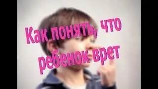 Как понять, что ребенок врет?