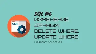 6. T-SQL MS SQL SERVER Изменение данных: DELETE WHERE, UPDATE WHERE