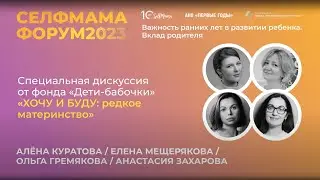 «ХОЧУ И БУДУ  редкое материнство». Специальная дискуссия от фонда «Дети-бабочки» на СелфМама Форуме