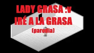 IRÉ A LA GRASA - LADY GRASA (Parodia Bad Romance - Lady Gaga) :v xD