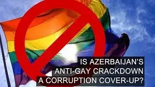 Is Azerbaijan’s Anti Gay Crackdown A Corruption Cover Up?