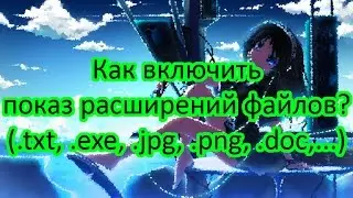 Как включить показ расширений файлов в windows 7?
