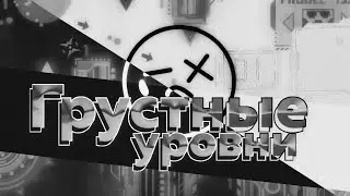САМЫЕ ГРУСТНЫЕ УРОВНИ В GEOMETRY DASH