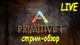 Ark Survival Evolved - Primitive plus пятый стрим