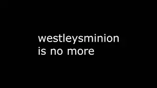 westleysminio is DEAD