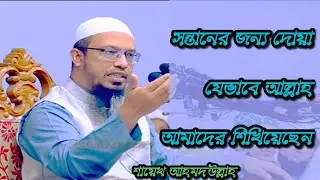 সন্তানের জন্য দোয়া || যেভাবে আল্লাহ আমাদের শিখিয়েছেন || শায়েখ আহমদউল্লাহ