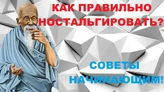КАК ПРАВИЛЬНО НОСТАЛЬГИРОВАТЬ! СОВЕТЫ НАЧИНАЮЩИМ!