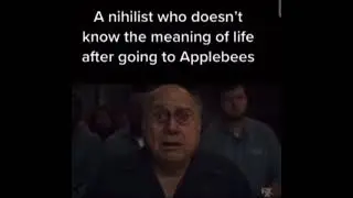A nihilist who doesn't know the meaning of life after going to Applebees.