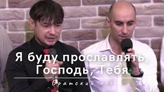 Я буду прославлять, Господь, Тебя | Братский хор