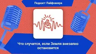 Что случится, если Земля внезапно остановится | Подкаст Лайфхакера
