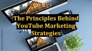 The Principles Behind YouTube Marketing Strategies