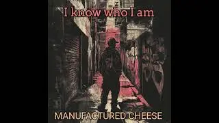 I know who I am- Manufactured Cheese