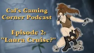 Cal's Gaming Corner Podcast Episode 2: "Laura Cruise?"