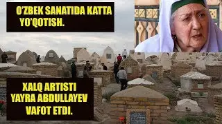 YAYRA ABDULLAYEVA VAFOT ETDI, O'ZBEK SANATIDA KATTA YO'QOTISH.