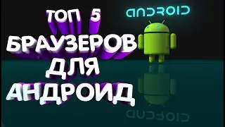 ТОП 5 БРАУЗЕРОВ ДЛЯ АНДРОИД 2019
