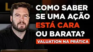 COMO SABER QUANDO UMA AÇÃO ESTÁ CARA OU BARATA? | Valuation na PRÁTICA!