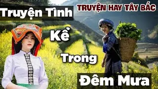 TRUYỆN TÌNH Kể Trong Đêm Mưa - Truyện Hay TÂY BẮC | Chiến Hữu Audio