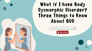 What if I have Body Dysmorphic Disorder? Three Things to Know About BDD