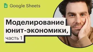 Урок 16. Моделирование юнит-экономики, часть 1 | Курс по Google Sheets