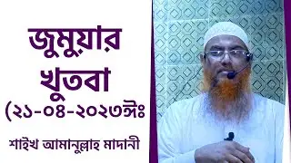জুমুয়ার খুতবা ২১ ০৪ ২০২৩ঈঃ by Shaikh Amanullah Madani