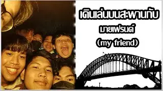 เดินเล่นบนสะพานกับผองเพื่อน | โดนหาเรื่องกลางสะพาน!!เกือบตกสะพาน!!! [ถ่ายไปเรื่อย]