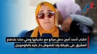 الشاب أحمد أمين حصل مراتو مع عشيقها وملي مشا عندهم العشيق على طريقة ولد لفشوش داز عليه بالطوموبيل