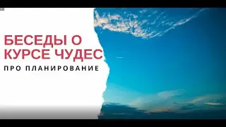 Беседы о Курсе чудес: Про планирование
