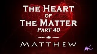 The Heart of the Matter | Part 40 | Matthew