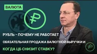 Рубль - почему не работает обязательная продажа валютной выручки и когда ЦБ снизит ставку?