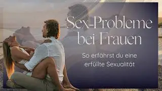 Sex Probleme bei Frauen - das kannst du tun für eine erfüllte Sexualität