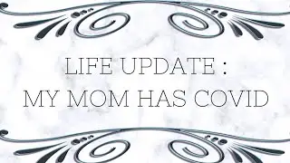 Life Update : My mom has Covid