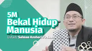 5M Bekal Hidup Manusia, Ustadz Salman Anshori Firdaus, S.Sy. M.H.