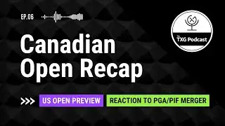 TXG Podcast: Canadian Open Recap, US Open Preview, Reaction to PGA/PIF Merger //Episode 6