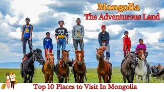 Mongolia Top 10 Places To Visit | Top Adventures In Mongolia